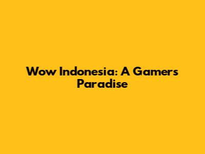 Wow Indonesia: A Gamer's Paradise