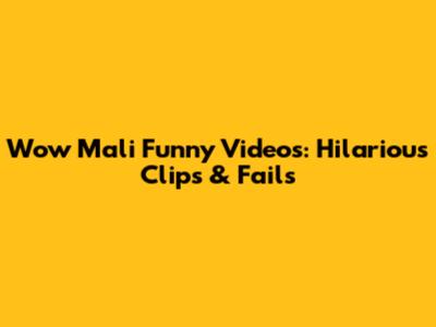 Wow Mali Funny Videos: Hilarious Clips & Fails