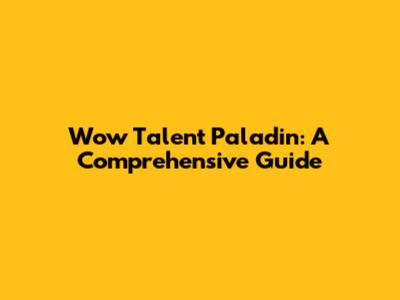 Wow Talent Paladin: A Comprehensive Guide