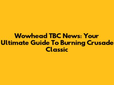 Wowhead TBC News: Your Ultimate Guide To Burning Crusade Classic