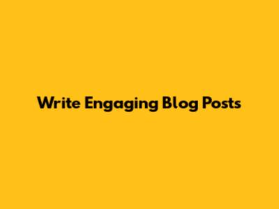 Write Engaging Blog Posts