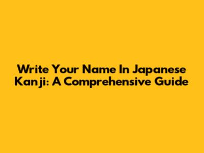 Write Your Name In Japanese Kanji: A Comprehensive Guide