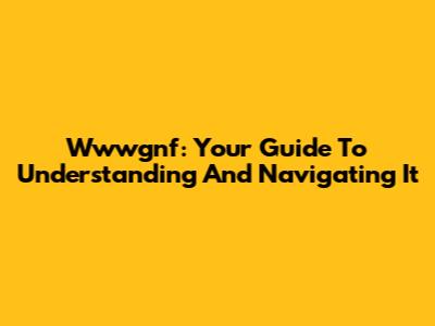 Wwwgnf: Your Guide To Understanding And Navigating It