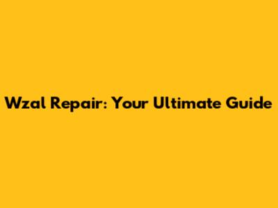 Wzal Repair: Your Ultimate Guide