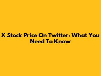 X Stock Price On Twitter: What You Need To Know