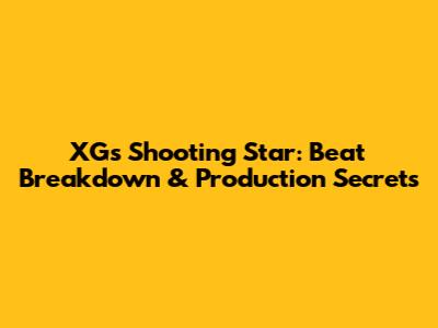 XG's 'Shooting Star': Beat Breakdown & Production Secrets