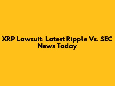 XRP Lawsuit: Latest Ripple Vs. SEC News Today