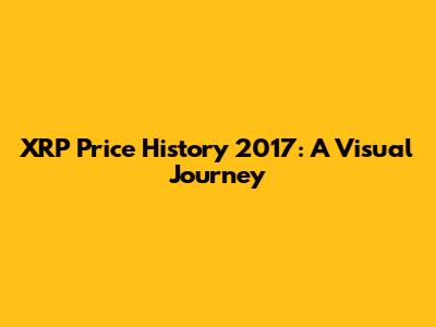 XRP Price History 2017: A Visual Journey