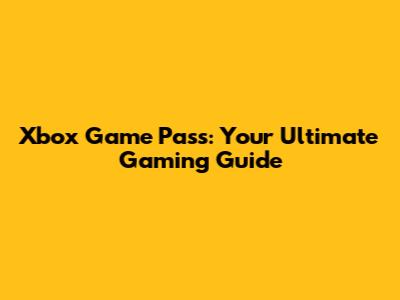 Xbox Game Pass: Your Ultimate Gaming Guide