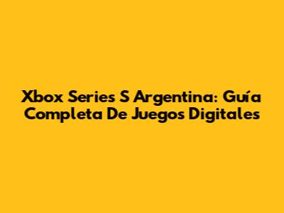 Xbox Series S Argentina: Guía Completa De Juegos Digitales