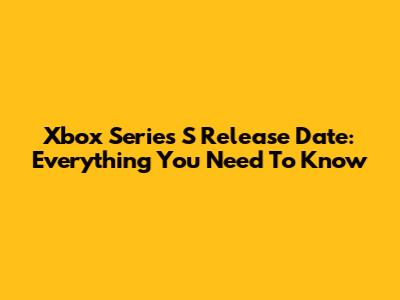 Xbox Series S Release Date: Everything You Need To Know