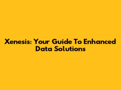 Xenesis: Your Guide To Enhanced Data Solutions