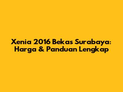 Xenia 2016 Bekas Surabaya: Harga & Panduan Lengkap