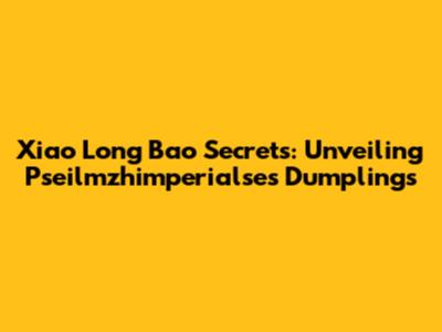 Xiao Long Bao Secrets: Unveiling Pseilmzhimperialse's Dumplings
