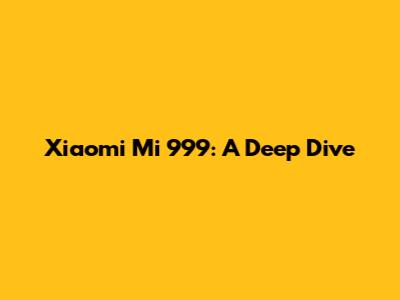 Xiaomi Mi 999: A Deep Dive