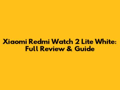Xiaomi Redmi Watch 2 Lite White: Full Review & Guide
