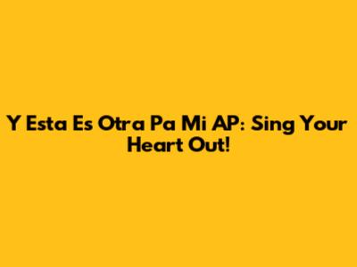 Y Esta Es Otra Pa Mi AP: Sing Your Heart Out!