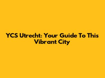 YCS Utrecht: Your Guide To This Vibrant City