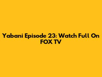 Yabani Episode 23: Watch Full On FOX TV