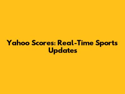 Yahoo Scores: Real-Time Sports Updates