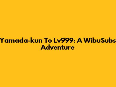 Yamada-kun To Lv999: A WibuSubs Adventure