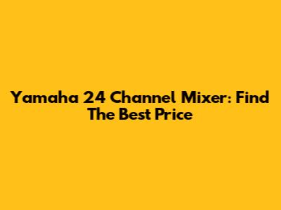 Yamaha 24 Channel Mixer: Find The Best Price