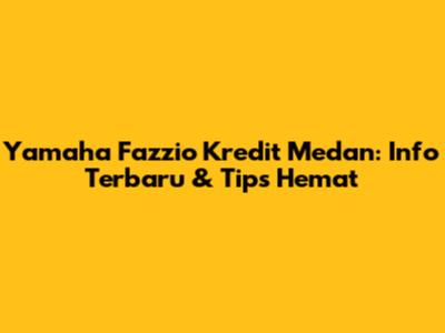 Yamaha Fazzio Kredit Medan: Info Terbaru & Tips Hemat