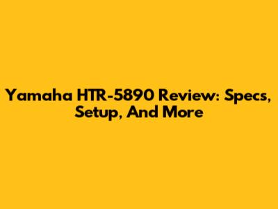 Yamaha HTR-5890 Review: Specs, Setup, And More
