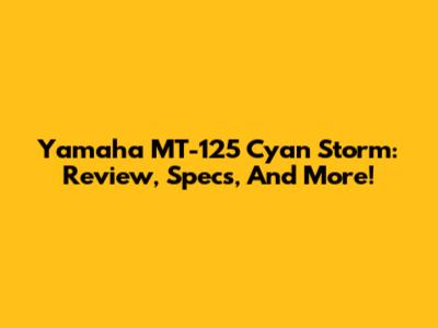 Yamaha MT-125 Cyan Storm: Review, Specs, And More!