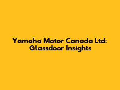 Yamaha Motor Canada Ltd: Glassdoor Insights