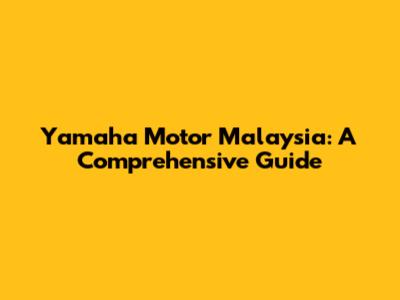 Yamaha Motor Malaysia: A Comprehensive Guide