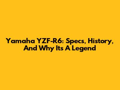 Yamaha YZF-R6: Specs, History, And Why It's A Legend
