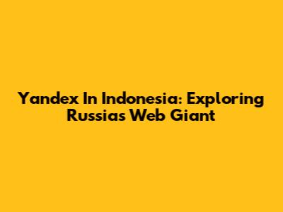 Yandex In Indonesia: Exploring Russia's Web Giant