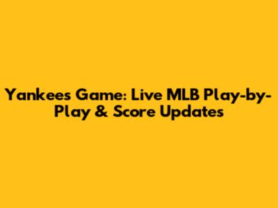 Yankees Game: Live MLB Play-by-Play & Score Updates