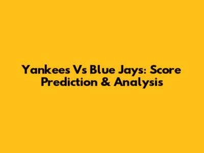 Yankees Vs Blue Jays: Score Prediction & Analysis