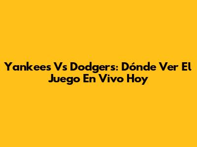 Yankees Vs Dodgers: Dónde Ver El Juego En Vivo Hoy