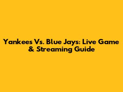 Yankees Vs. Blue Jays: Live Game & Streaming Guide
