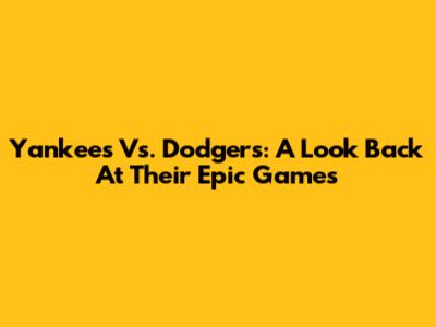 Yankees Vs. Dodgers: A Look Back At Their Epic Games