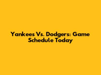 Yankees Vs. Dodgers: Game Schedule Today
