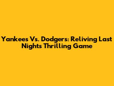 Yankees Vs. Dodgers: Reliving Last Night's Thrilling Game