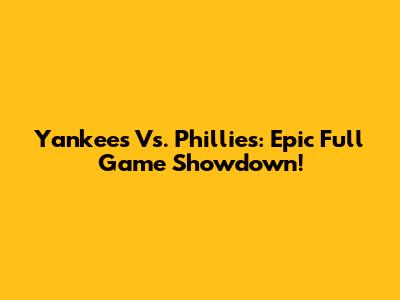 Yankees Vs. Phillies: Epic Full Game Showdown!