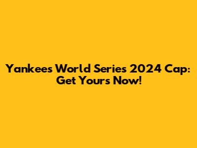 Yankees World Series 2024 Cap: Get Yours Now!