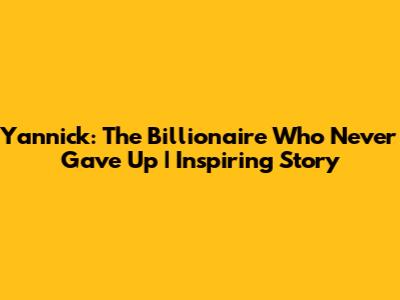 Yannick: The Billionaire Who Never Gave Up | Inspiring Story