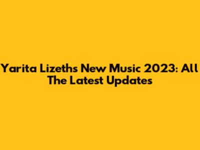 Yarita Lizeth's New Music 2023: All The Latest Updates