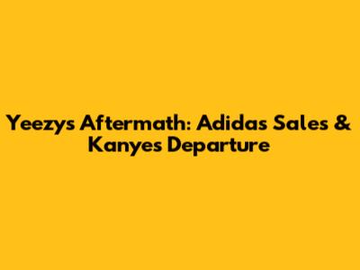 Yeezy's Aftermath: Adidas Sales & Kanye's Departure