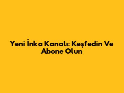 Yeni İnka Kanalı: Keşfedin Ve Abone Olun