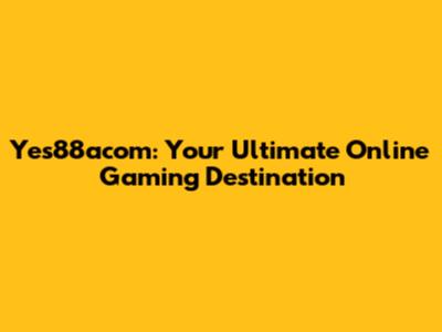 Yes88acom: Your Ultimate Online Gaming Destination