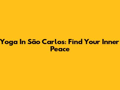 Yoga In São Carlos: Find Your Inner Peace