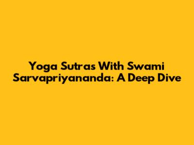 Yoga Sutras With Swami Sarvapriyananda: A Deep Dive