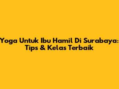 Yoga Untuk Ibu Hamil Di Surabaya: Tips & Kelas Terbaik